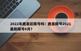 2022年鹿泉区限号吗！鹿泉限号2021最新限号6月？