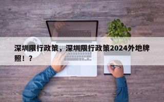 深圳限行政策，深圳限行政策2024外地牌照！？