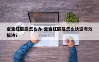 宝宝红屁屁怎么办 宝宝红屁屁怎么快速有效解决？