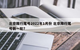 北京限行尾号2022年1月份 北京限行尾号新一轮？