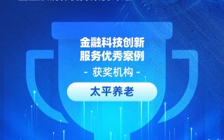 太平养老获评“金融科技创新服务优秀案例”：年金数智化服务平台构建企业年金服务新生态