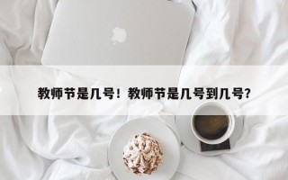 教师节是几号！教师节是几号到几号？