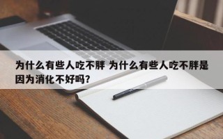 为什么有些人吃不胖 为什么有些人吃不胖是因为消化不好吗？