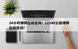 24小时律师在线咨询！12348公益律师在线咨询？