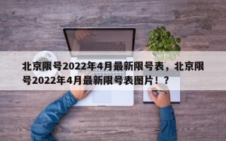 北京限号2022年4月最新限号表，北京限号2022年4月最新限号表图片！？