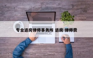 专业退房律师事务所 退房 律师费