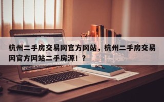 杭州二手房交易网官方网站，杭州二手房交易网官方网站二手房源！？