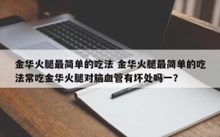 金华火腿最简单的吃法 金华火腿最简单的吃法常吃金华火腿对脑血管有坏处吗一？