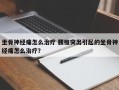 坐骨神经痛怎么治疗 腰椎突出引起的坐骨神经痛怎么治疗？