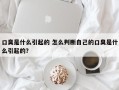口臭是什么引起的 怎么判断自己的口臭是什么引起的？