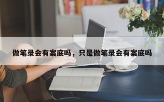 做笔录会有案底吗，只是做笔录会有案底吗