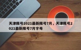 天津限号2021最新限号7月，天津限号2021最新限号7月字母