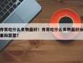 养胃吃什么食物最好！养胃吃什么食物最好水果和蔬菜？