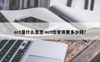 ect是什么意思 ect检查需要多少钱？