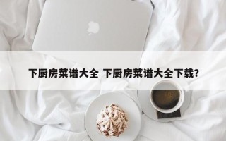 下厨房菜谱大全 下厨房菜谱大全下载？