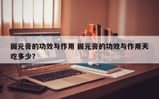 固元膏的功效与作用 固元膏的功效与作用天吃多少？