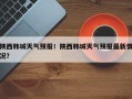 陕西韩城天气预报！陕西韩城天气预报最新情况？