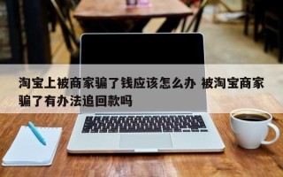 淘宝上被商家骗了钱应该怎么办 被淘宝商家骗了有办法追回款吗