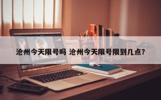 沧州今天限号吗 沧州今天限号限到几点？