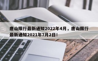 唐山限行最新通知2022年4月，唐山限行最新通知2021年7月2日！