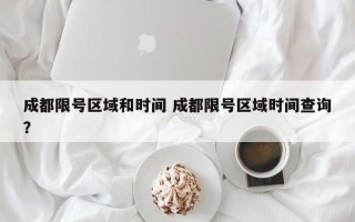 成都限号区域和时间 成都限号区域时间查询？