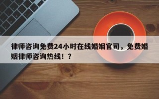 律师咨询免费24小时在线婚姻官司，免费婚姻律师咨询热线！？