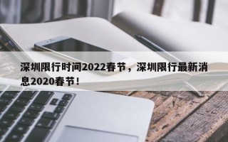 深圳限行时间2022春节，深圳限行最新消息2020春节！