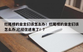 烂尾楼的业主们该怎么办！烂尾楼的业主们该怎么办,已经住进来了！？