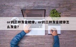 or的三种发音规律，or的三种发音规律怎么发音？