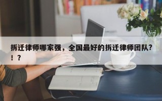 拆迁律师哪家强，全国最好的拆迁律师团队?！？
