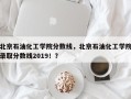 北京石油化工学院分数线，北京石油化工学院录取分数线2019！？