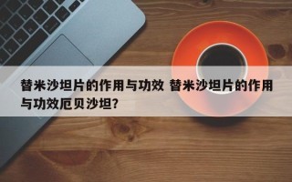 替米沙坦片的作用与功效 替米沙坦片的作用与功效厄贝沙坦？