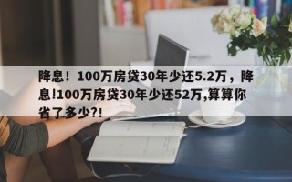 降息！100万房贷30年少还5.2万，降息!100万房贷30年少还52万,算算你省了多少?！