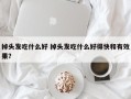 掉头发吃什么好 掉头发吃什么好得快和有效果？