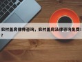 农村盖房律师咨询，农村盖房法律咨询免费！？