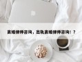 离婚律师咨询，出轨离婚律师咨询！？