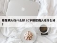 糖尿病人吃什么好 80岁糖尿病人吃什么好？