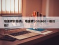 墙面砖价格表，墙面砖300x600一般价格？