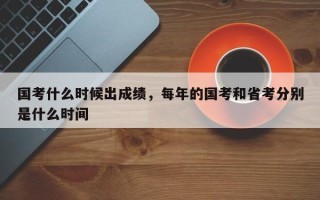 国考什么时候出成绩，每年的国考和省考分别是什么时间