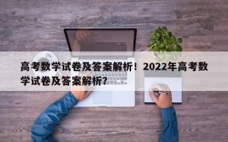 高考数学试卷及答案解析！2022年高考数学试卷及答案解析？