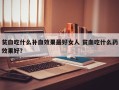 贫血吃什么补血效果最好女人 贫血吃什么药效果好？