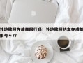 外地牌照在成都限行吗！外地牌照的车在成都限号不?？