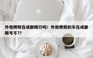 外地牌照在成都限行吗！外地牌照的车在成都限号不?？