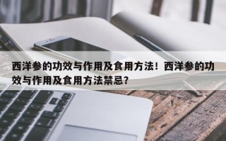 西洋参的功效与作用及食用方法！西洋参的功效与作用及食用方法禁忌？