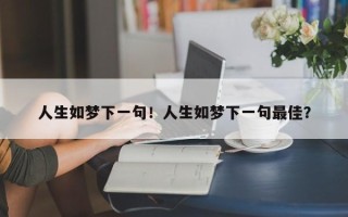 人生如梦下一句！人生如梦下一句最佳？