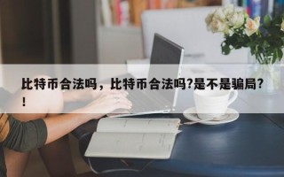 比特币合法吗，比特币合法吗?是不是骗局?！