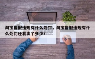 淘宝售假违规有什么处罚，淘宝售假违规有什么处罚还看卖了多少?