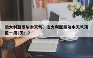 澳大利亚墨尔本天气，澳大利亚墨尔本天气预报一周7天！？