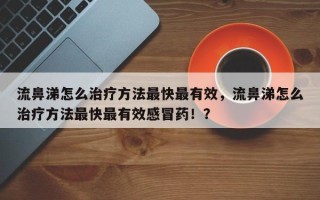 流鼻涕怎么治疗方法最快最有效，流鼻涕怎么治疗方法最快最有效感冒药！？