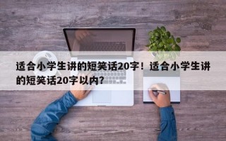 适合小学生讲的短笑话20字！适合小学生讲的短笑话20字以内？